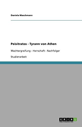Peisitratos - Tyrann von Athen: Machtergreifung - Herrschaft - Nachfolger