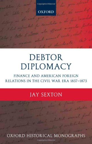 Debtor Diplomacy: Finance and American Foreign Relations in the Civil War Era, 1837-1873 (Oxford Historical Monographs)