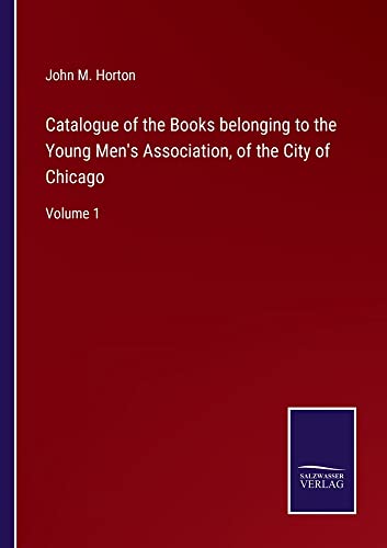 Catalogue of the Books belonging to the Young Men's Association, of the City of Chicago: Volume 1