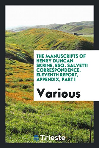 The manuscripts of Henry Duncan Skrine, esq. Salvetti correspondence. Eleventh report, appendix, part I