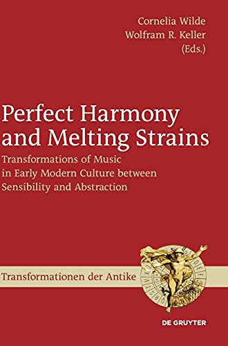 Perfect Harmony and Melting Strains: Transformations of Music in Early Modern Culture between Sensibility and Abstraction (Transformationen der Antike, 34, Band 34)