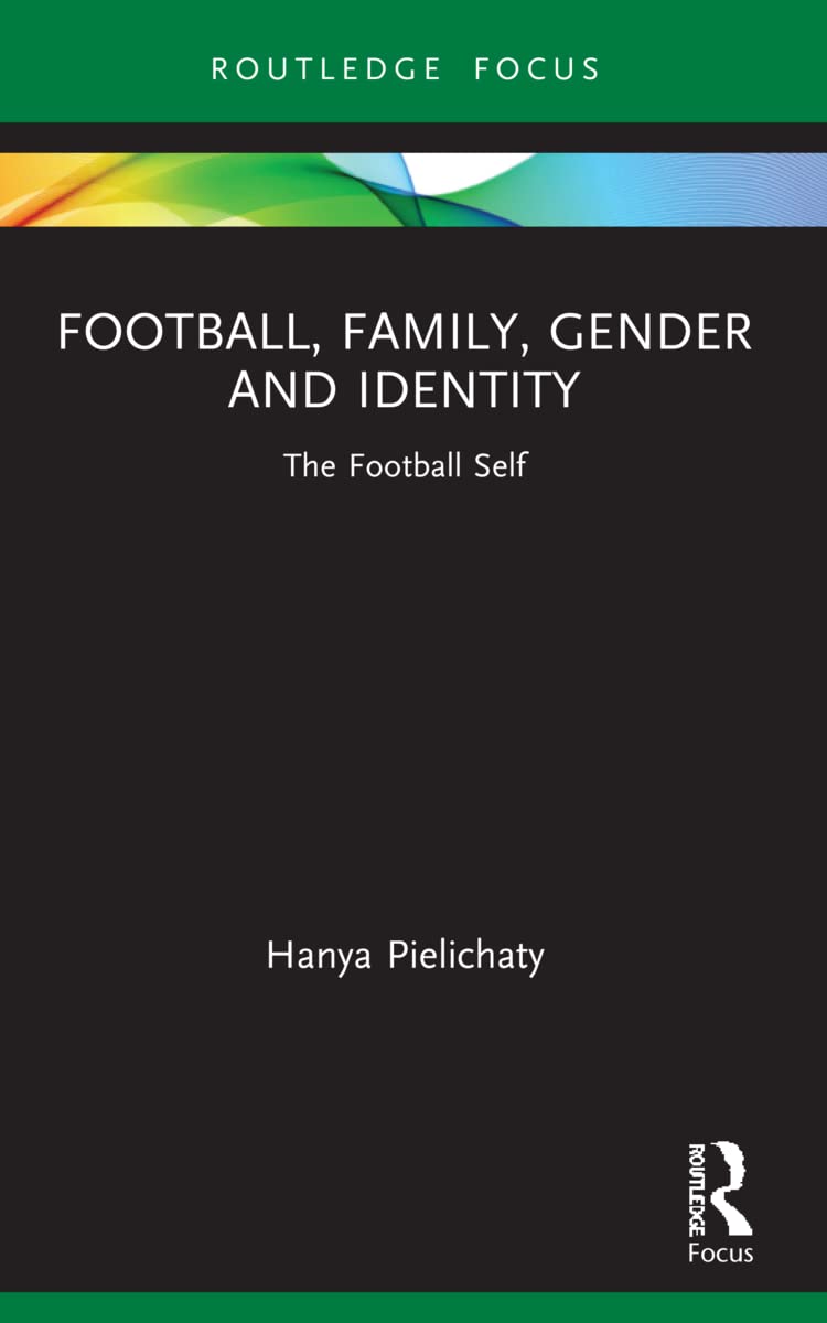 Football, Family, Gender and Identity: The Football Self (Critical Research in Football)