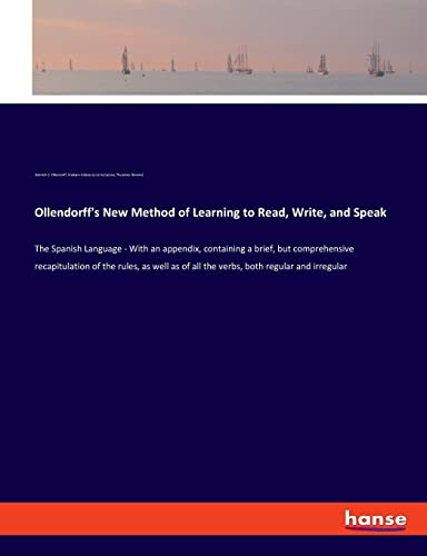 Ollendorff's New Method of Learning to Read, Write, and Speak: The Spanish Language - With an appendix, containing a brief, but comprehensive ... of all the verbs, both regular and irregular