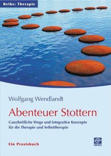 Abenteuer Stottern: Ganzheitliche Wege und integrative Konzepte für die Therapie und Selbsttherapie - Ein Praxisbuch