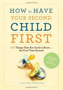 How to Have Your Second Child First: 100 Things That Would Have Been Good to Know the First Time Around