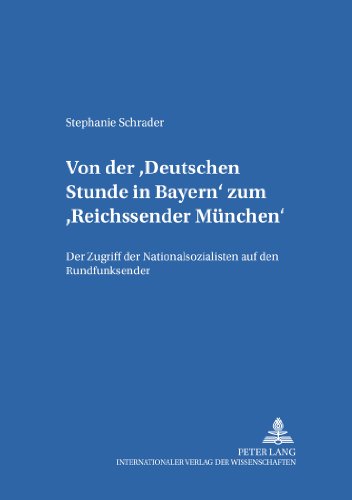 Von der Deutschen Stunde in Bayern zum Reichssender München: Der Zugriff der Nationalsozialisten auf den Rundfunksender (Studien Zur Geschichte Des Bayerischen Rundfunks,)