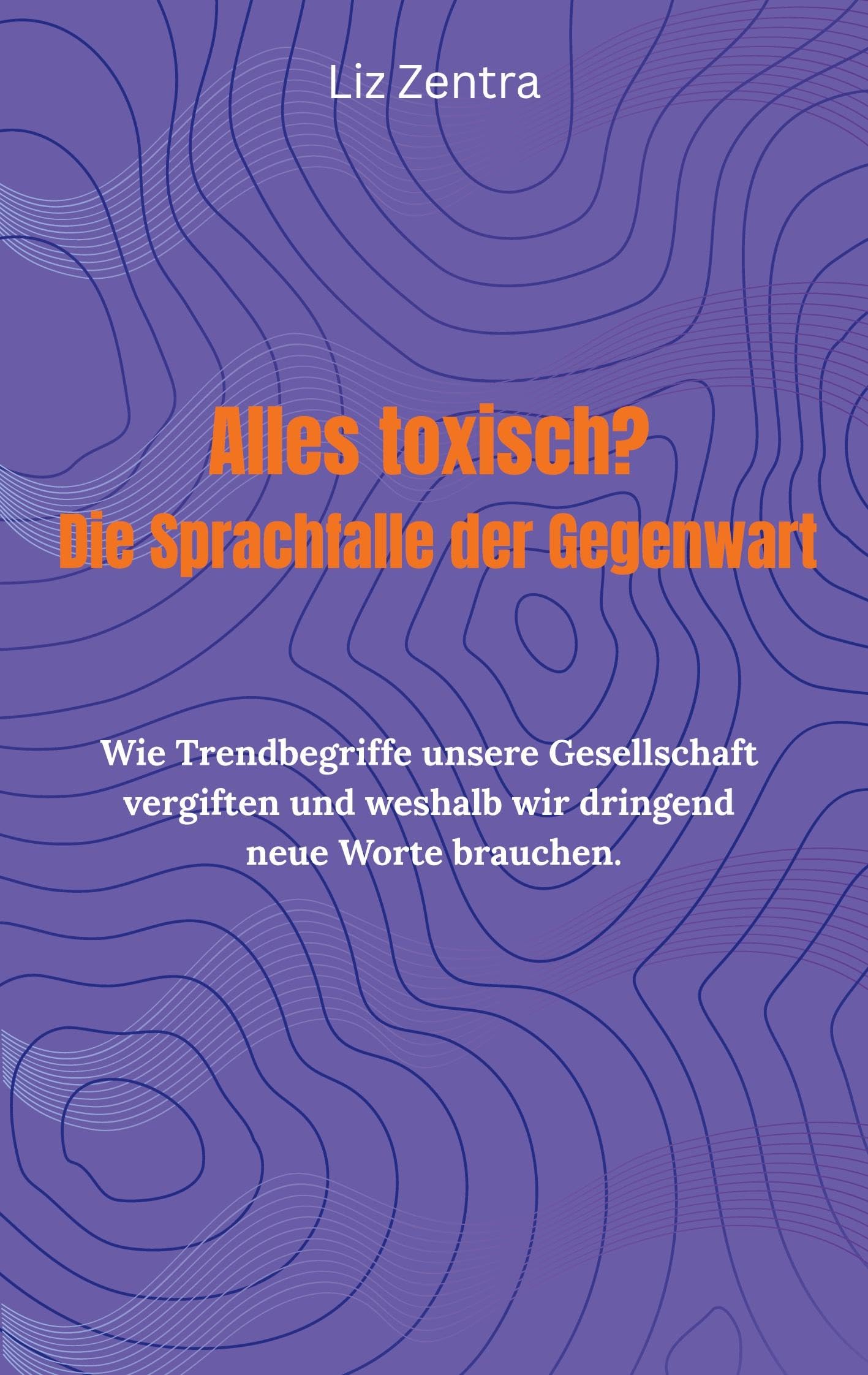 Alles toxisch? Die Sprachfalle der Gegenwart: Wie Trendbegriffe unsere Gesellschaft vergiften und weshalb wir dringend neue Worte brauchen.