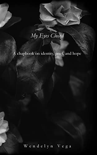 My Eyes Closed: A Chapbook on Identity, Grief, and Hope
