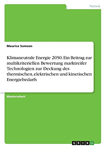 Klimaneutrale Energie 2050. Ein Beitrag zur multikriteriellen Bewertung marktreifer Technologien zur Deckung des thermischen, elektrischen und kinetischen Energiebedarfs: Magisterarbeit