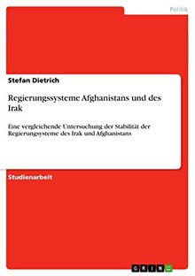 Regierungssysteme Afghanistans und des Irak: Eine vergleichende Untersuchung der Stabilität der Regierungsysteme des Irak und Afghanistans