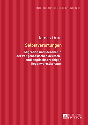 Selbstverortungen: Migration und Identität in der zeitgenössischen deutsch- und englischsprachigen Gegenwartsliteratur (Interkulturelle Begegnungen. Studien zum Literatur- und Kulturtransfer)