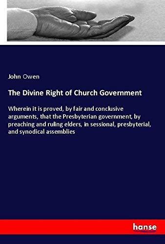The Divine Right of Church Government: Wherein it is proved, by fair and conclusive arguments, that the Presbyterian government, by preaching and ... presbyterial, and synodical assemblies