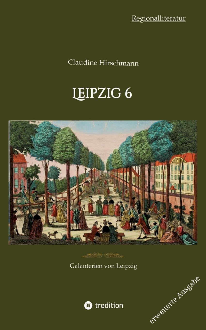 Leipzig 6: Galanterien von Leipzig (erweiterte Ausgabe) (Auf historischen Spuren mit Claudine Hirschmann: erweiterte Ausgabe)