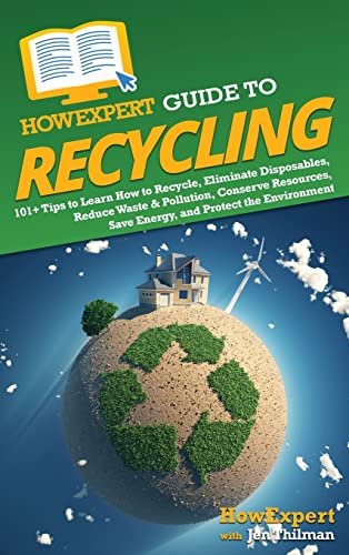 HowExpert Guide to Recycling: 101+ Tips to Learn How to Recycle, Eliminate Disposables, Reduce Waste & Pollution, Conserve Resources, Save Energy, and Protect the Environment