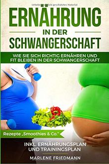 Ernährung in der Schwangerschaft: Wie Sie sich richtig ernähren und fit bleiben in der Schwangerschaft, inkl. Ernährungsplan und Trainingsplan, Rezepte „Smoothies & Co.“