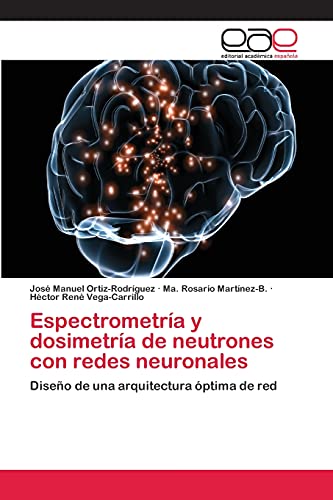 Espectrometría y dosimetría de neutrones con redes neuronales: Diseño de una arquitectura óptima de red