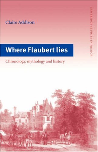 Where Flaubert Lies: Chronology, Mythology and History (Cambridge Studies in French, Band 48)