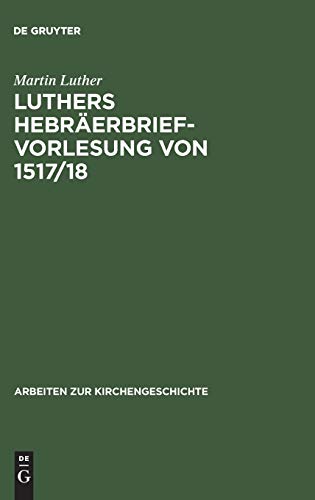 Luthers Hebräerbrief-Vorlesung von 1517/18 (Arbeiten zur Kirchengeschichte, 17, Band 17)