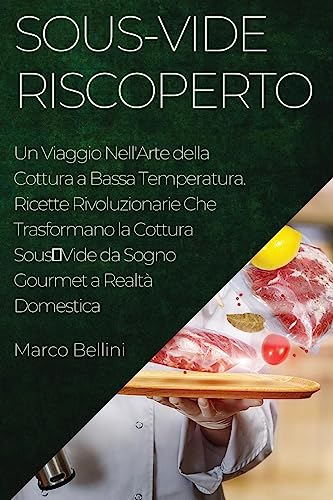Sous-Vide Riscoperto: Un Viaggio Nell'Arte della Cottura a Bassa Temperatura. Ricette Rivoluzionarie Che Trasformano la Cottura SousVide da Sogno Gourmet a Realtà Domestica