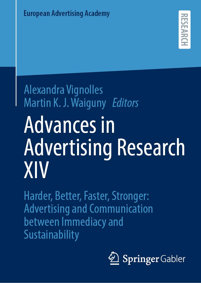 Advances in Advertising Research XIV: Harder, Better, Faster, Stronger: Advertising and Communication between Immediacy and Sustainability (European Advertising Academy)