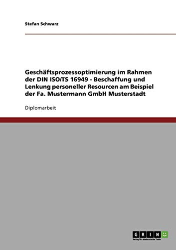 Geschäftsprozessoptimierung im Rahmen der DIN ISO/TS 16949. Beschaffung und Lenkung personeller Resourcen: Am Beispiel der Fa. Mustermann GmbH Musterstadt