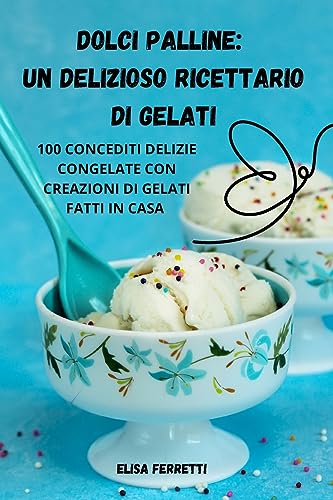 DOLCI PALLINE: UN DELIZIOSO RICETTARIO DI GELATI