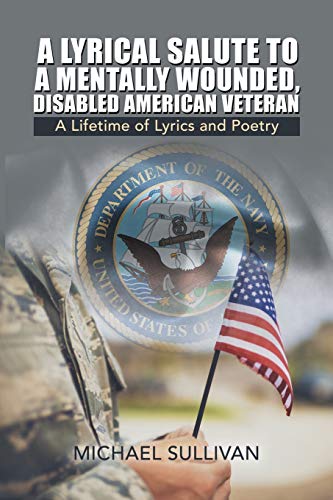 A Lyrical Salute to a Mentally Wounded, Disabled American Veteran: A Lifetime of Lyrics and Poetry