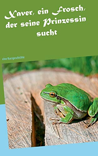 Xaver, ein Frosch, der seine Prinzessin sucht: eine Kurzgeschichte