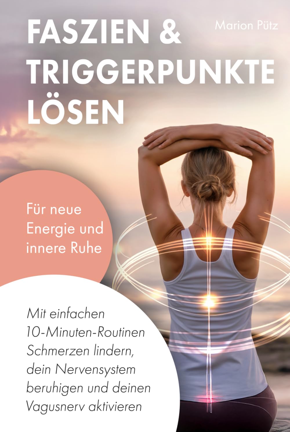 Faszien & Triggerpunkte lösen: Mit einfachen 10-Minuten-Routinen Schmerzen lindern, dein Nervensystem beruhigen und deinen Vagusnerv aktivieren – für neue Energie und innere Ruhe