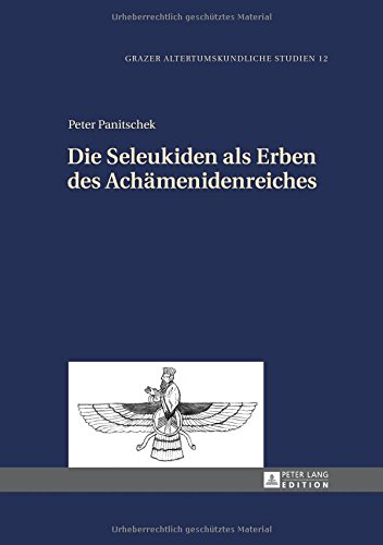 Die Seleukiden als Erben des Achämenidenreiches (Grazer Altertumskundliche Studien)