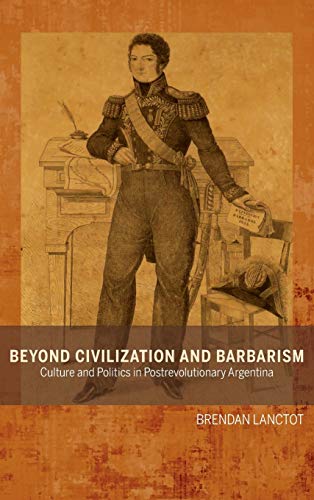 Beyond Civilization and Barbarism: Culture and Politics in Postrevolutionary Argentina (Bucknell Studies in Latin American Literature and Theory)