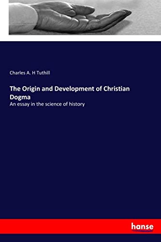 The Origin and Development of Christian Dogma: An essay in the science of history