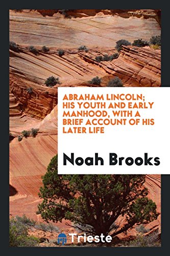 Abraham Lincoln; his youth and early manhood, with a brief account of his later life