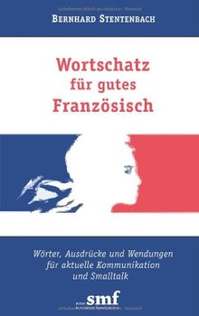 Wortschatz für gutes Französisch. Wörter, Ausdrücke und Wendungen für aktuelle Kommunikation und Smalltalk