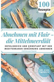 Abnehmen mit Flair - die Mittelmeerdiät: Erfolgreich und konstant mit 100 mediterranen Gerichten abnehmen und Ihr Wohlbefinden langfristig steigern. ... Tagesplaner für Ihren persönlichen Erfolg!