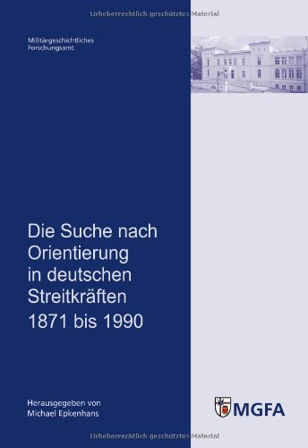 Die Suche nach Orientierung in deutschen Streitkräften 1871 bis 1990: Mit Beiträgen von Michael Epkenhans, Jörg Hillmann, René Schilling und Rüdiger ... Forschungsamtes hrsg. von Michael Epkenhans