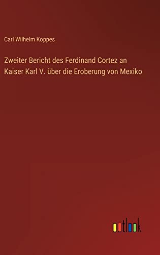 Zweiter Bericht des Ferdinand Cortez an Kaiser Karl V. über die Eroberung von Mexiko
