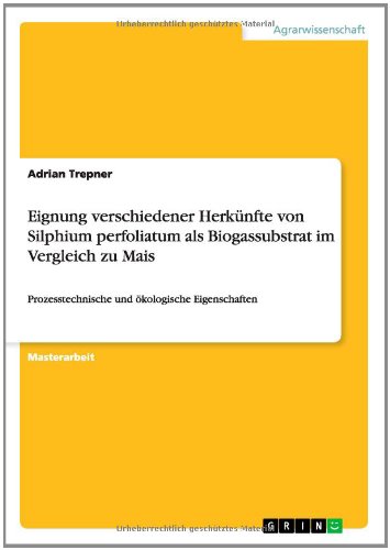 Eignung verschiedener Herkünfte von Silphium perfoliatum als Biogassubstrat im Vergleich zu Mais: Prozesstechnische und ökologische Eigenschaften