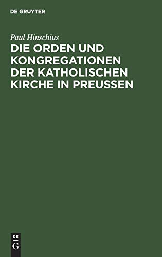 Die Orden und Kongregationen der Katholischen Kirche in Preussen: Ihre Verbreitung, ihre Organisation und ihre Zwecke; unter Benutzung amtlicher Materialien
