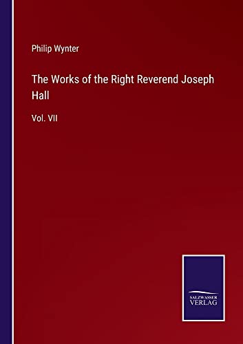 The Works of the Right Reverend Joseph Hall: Vol. VII