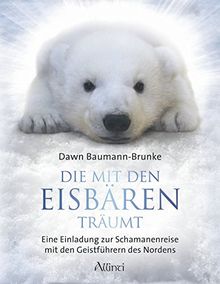 Die mit den Eisbären träumt: Eine Einladung zur Schamanenreise mit den Geistführern des Nordens