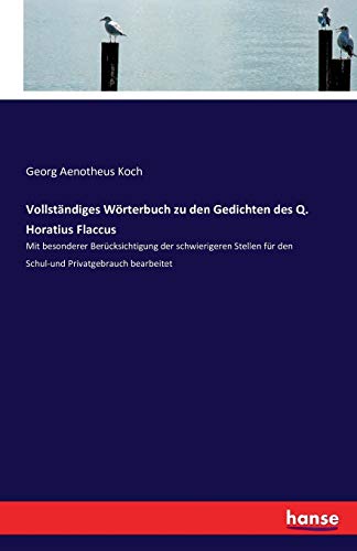 Vollständiges Wörterbuch zu den Gedichten des Q. Horatius Flaccus: Mit besonderer Berücksichtigung der schwierigeren Stellen für den Schul-und Privatgebrauch bearbeitet