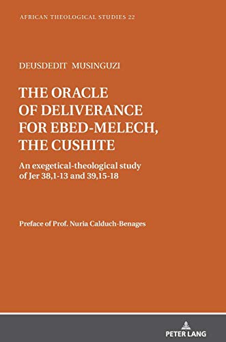 The oracle of deliverance for Ebed-Melech, the cushite: An exegetical-theological study of Jer 38,1-13 and 39,15-18 (African Theological Studies / Etudes Théologiques Africaines, Band 22)