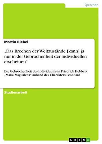 ¿Das Brechen der Weltzustände [kann] ja nur in der Gebrochenheit der individuellen erscheinen¿: Die Gebrochenheit des Individuums in Friedrich Hebbels ¿Maria Magdalena¿ anhand des Charakters Leonhard