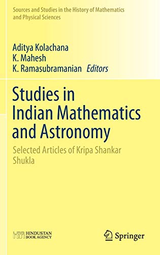 Studies in Indian Mathematics and Astronomy: Selected Articles of Kripa Shankar Shukla (Sources and Studies in the History of Mathematics and Physical Sciences)