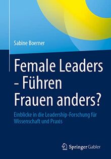 Female Leaders - Führen Frauen anders?: Einblicke in die Leadership-Forschung für Wissenschaft und Praxis