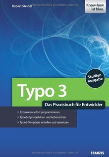 TYPO3 - Das Praxisbuch für Entwickler: Extensions selbst programmieren, TypoScript verstehen und beherrschen, TYPO3-Templates erstellen und umsetzen