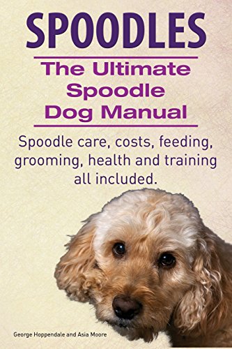 Spoodles. the Ultimate Spoodle Dog Manual. Spoodle Care, Costs, Feeding, Grooming, Health and Training All Included