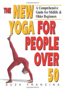 The New Yoga for People Over 50: A Comprehensive Guide for Midlife & Older Beginners: A Comprehensive Guide for Midlife and Older Beginners