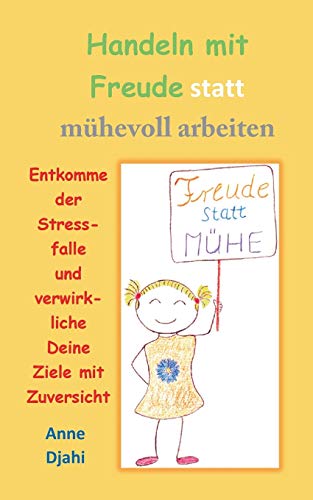 Handeln mit Freude statt mühevoll arbeiten: Entkomme der Stressfalle und verwirkliche Deine Ziele mit Zuversicht